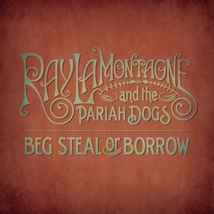 Beg Steal or Borrow - Ray LaMontagne & The Pariah Dogs