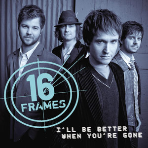 I'll Be Better When You're Gone - 16 Frames | Song Album Cover Artwork