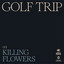 Killing Flowers - Golf Trip