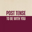 To Be With You - Post Tense