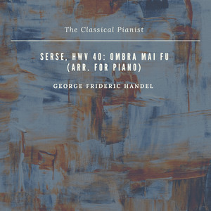 Serse, HWV 40: Ombra mai fu (Arr. for Piano) - The Classical Pianist | Song Album Cover Artwork