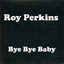 Bye Bye Baby - Roy Perkins