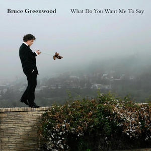 What Do You Want Me To Say - Bruce Greenwood | Song Album Cover Artwork