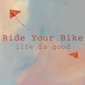 Life Is Good - Ride Your Bike