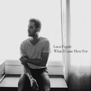 What I Came Here For Luca Fogale | Album Cover