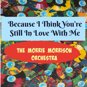 Because I Think You're Still in Love with Me - The Morrie Morrison Orchestra | Song Album Cover Artwork