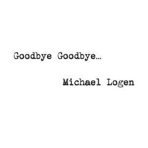Goodbye Goodbye... - Michael Logen | Song Album Cover Artwork